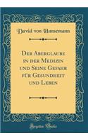 Der Aberglaube in Der Medizin Und Seine Gefahr Fï¿½r Gesundheit Und Leben (Classic Reprint)
