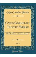Cajus Cornelius Tacitus Werke, Vol. 1: Agricola's Leben, Germanien, Gespräch Über den Redner, Geschichtsbücher (Classic Reprint)