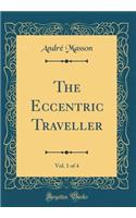 The Eccentric Traveller, Vol. 1 of 4 (Classic Reprint)