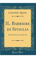 IL Barbiere di Siviglia: Dramma Giocoso in Due Atti (Classic Reprint)