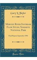 Merced River Instream Flow Study, Yosemite National Park: Final Report; September 1984 (Classic Reprint): Final Report; September 1984 (Classic Reprint)