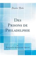 Des Prisons de Philadelphie (Classic Reprint)