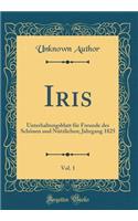 Iris, Vol. 1: Unterhaltungsblatt für Freunde des Schönen und Nützlichen; Jahrgang 1825 (Classic Reprint)