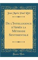 de l'Intelligence d'AprÃ¨s La MÃ©thode Sentimentale (Classic Reprint)