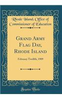 Grand Army Flag Day, Rhode Island: February Twelfth, 1909 (Classic Reprint)