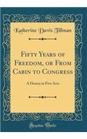 Fifty Years of Freedom, or From Cabin to Congress: A Drama in Five Acts (Classic Reprint)