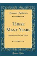 These Many Years: Recollections of a New Yorker (Classic Reprint)