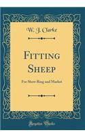 Fitting Sheep: For Show Ring and Market (Classic Reprint)