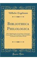 Bibliotheca Philologica: Oder Alphabetisches Verzeichniss, Derjenigen Grammatiken, Wörterbücher, Chrestomathieen, Lesebücher und Anderer Werke (Classic Reprint)