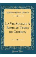 La Vie Sociale a Rome Au Temps de Cicéron (Classic Reprint)