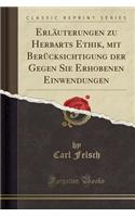 Erlï¿½uterungen Zu Herbarts Ethik, Mit Berï¿½cksichtigung Der Gegen Sie Erhobenen Einwendungen (Classic Reprint)