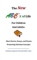 New ABC's of Life for Children and Adults: Short Stories, Essays, and Poems Promoting Christian Concepts