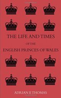 The Life and Times of the English Prince's of Wales