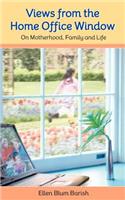 Views from the Home Office Window: On Motherhood, Family and Life