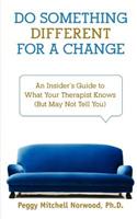 Do Something Different for a Change: An Insider's Guide to What Your Therapist Knows (But May Not Tell You)