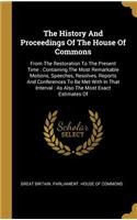 History And Proceedings Of The House Of Commons: From The Restoration To The Present Time: Containing The Most Remarkable Motions, Speeches, Resolves, Reports And Conferences To Be Met With In That