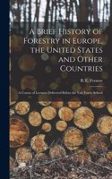 A Brief History of Forestry in Europe, the United States and Other Countries: a Course of Lectures Delivered Before the Yale Forest School