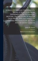 Lowell Hydraulic Experiments, Being A Selection From Experiments On Hydraulic Motors, On The Flow Of Water Over Weirs, And In Canals Of Uniform Rectangular Section And Of Short Length