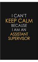 I Can't Keep Calm Because I Am An Assistant Supervisor