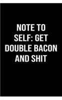 Note To Self: Get Double Bacon And Shit: A funny soft cover blank lined journal to jot down ideas, memories, goals or whatever comes to mind.