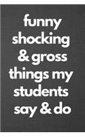 Funny Shocking & Gross Things My Students Say & Do: Blank Lined Journal College Ruled
