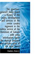 The Governor-General's Body Guard: A History of the Origin, Development and Services of the Senior