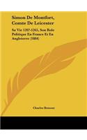 Simon de Montfort, Comte de Leicester: Sa Vie 120?-1265, Son Role Politique En France Et En Angleterre (1884)