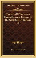 The Lives of the Lords, Chancellors and Keepers of the Great Seal of England V5