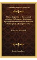 Apologeticks of the Learned Athenian Philosopher Athenagthe Apologeticks of the Learned Athenian Philosopher Athenagoras Oras: For the Christian R
