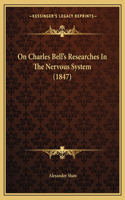 On Charles Bell's Researches In The Nervous System (1847): (English)
