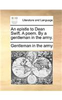 An epistle to Dean Swift. A poem. By a gentleman in the army.