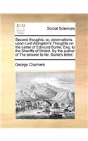 Second Thoughts: Or, Observations Upon Lord Abingdon's Thoughts on the Letter of Edmund Burke, Esq. to the Sheriffs of Bristol. by the Author of the Answer to Mr. Bu