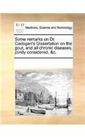 Some Remarks on Dr. Cadogan's Dissertation on the Gout, and All Chronic Diseases, Jointly Considered, &c.