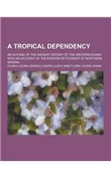 A Tropical Dependency; An Outline of the Ancient History of the Western Sudan with an Account of the Modern Settlement of Northern Nigeria