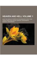 Heaven and Hell; Also the World of Spirits or Intermediate State from Things Heard and Seen by Emanuel Swedenborg Volume 1
