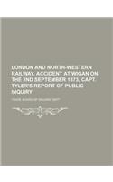 London and North-Western Railway. Accident at Wigan on the 2nd September 1873, Capt. Tyler's Report of Public Inquiry