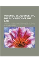 Forensic Eloquence; Or, the Eloquence of the Bar. a Practical Handbook for Barristers and Solicitors