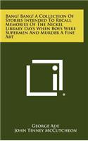 Bang! Bang! a Collection of Stories Intended to Recall Memories of the Nickel Library Days When Boys Were Supermen and Murder a Fine Art