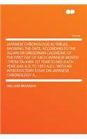 Japanese Chronological Tables, Showing the Date, According to the Julian or Gregorian Calendar, of the First Day of Each Japanese Month: From Tai-Kwa 1st Year to Mei-Ji 6th Year (645 A.D. to 1873 A.D.): With an Introductory Essay on Japanese Chronology A...