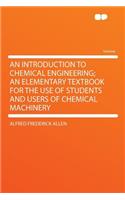 An Introduction to Chemical Engineering; An Elementary Textbook for the Use of Students and Users of Chemical Machinery