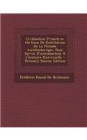 Civilisation Primitive: Ou Essai de Restitution de La Periode Antehistorique, Pour Servir D'Introduction A L'Histoire Universelle