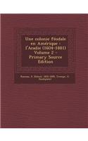 Une Colonie Feodale En Amerique: L'Acadie (1604-1881) Volume 2 - Primary Source Edition