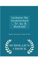 Lectures on Architecture, Tr. by B. Bucknall - Scholar's Choice Edition