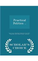 Practical Politics .. - Scholar's Choice Edition