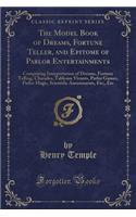 The Model Book of Dreams, Fortune Teller, and Epitome of Parlor Entertainments: Comprising Interpretation of Dreams, Fortune Telling, Charades, Tableaux Vivants, Parlor Games, Parlor Magic, Scientific Amusements, Etc;, Etc (Clas(English)