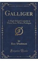 Galliger: A High School Comedy in Three Acts, with a Prologue (Classic Reprint): A High School Comedy in Three Acts, with a Prologue (Classic Reprint)