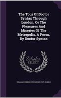 Tour Of Doctor Syntax Through London, Or The Pleasures And Miseries Of The Metropolis, A Poem, By Doctor Syntax