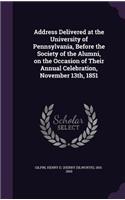 Address Delivered at the University of Pennsylvania, Before the Society of the Alumni, on the Occasion of Their Annual Celebration, November 13th, 1851