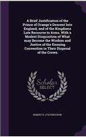 A Brief Justification of the Prince of Orange's Descent Into England, and of the Kingdoms Late Recourse to Arms. With a Modest Disquisition of What may Become the Wisdom and Justice of the Ensuing Convention in Their Disposal of the Crown