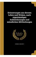 Erinnerungen Aus Dessen Leben Und Wirken, Nach Eigenhandigen Aufzeichnungen Und Mundlichen Mittheilungen